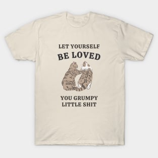 Let Yourself Be Loved You Grumpy Little Shit T-Shirt